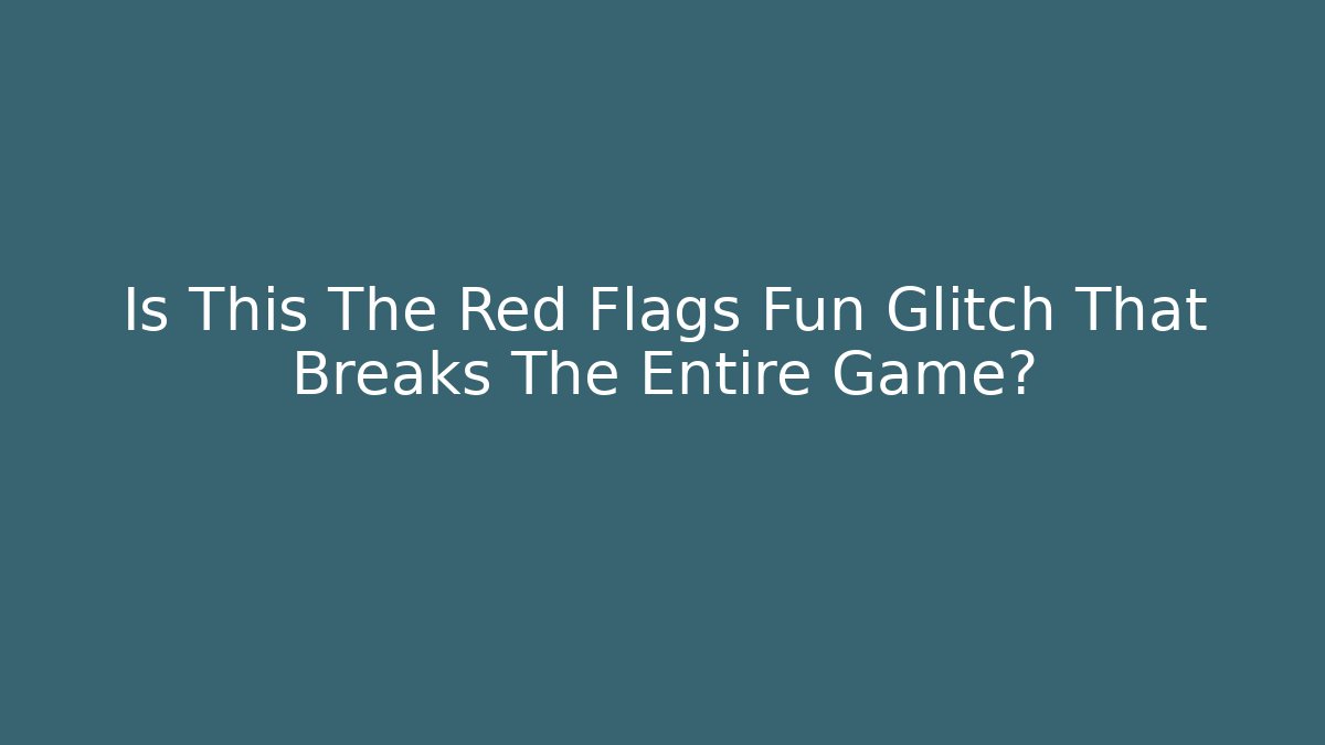 Is This The Red Flags Fun Glitch That Breaks The Entire Game?