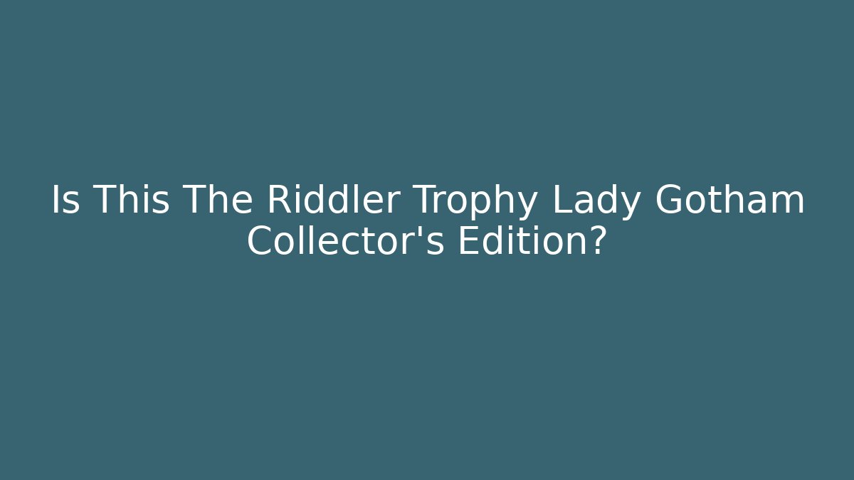 Is This The Riddler Trophy Lady Gotham Collector’s Edition?