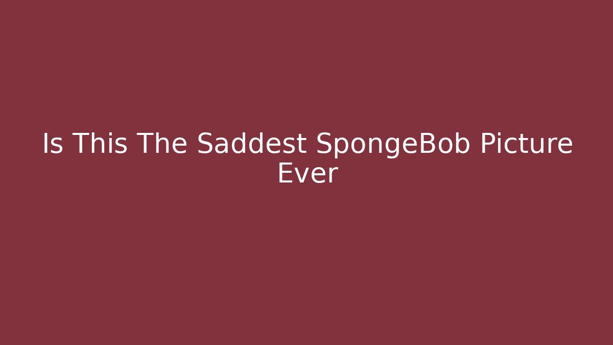 Is This The Saddest SpongeBob Picture Ever