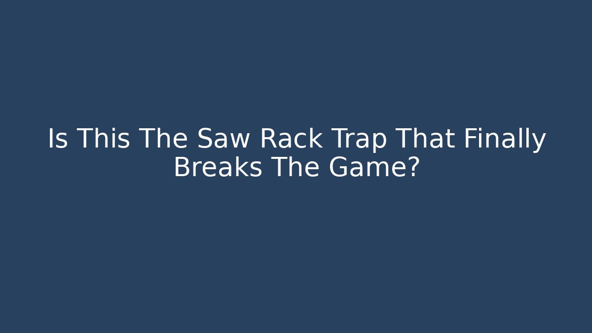 Is This The Saw Rack Trap That Finally Breaks The Game?