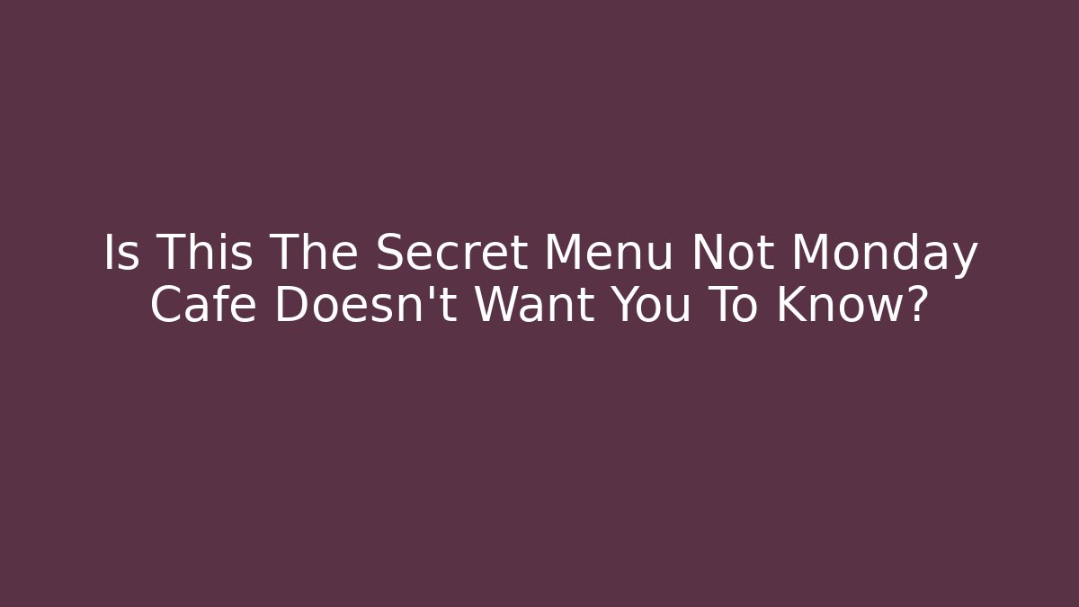 Is This The Secret Menu Not Monday Cafe Doesn't Want You To Know?