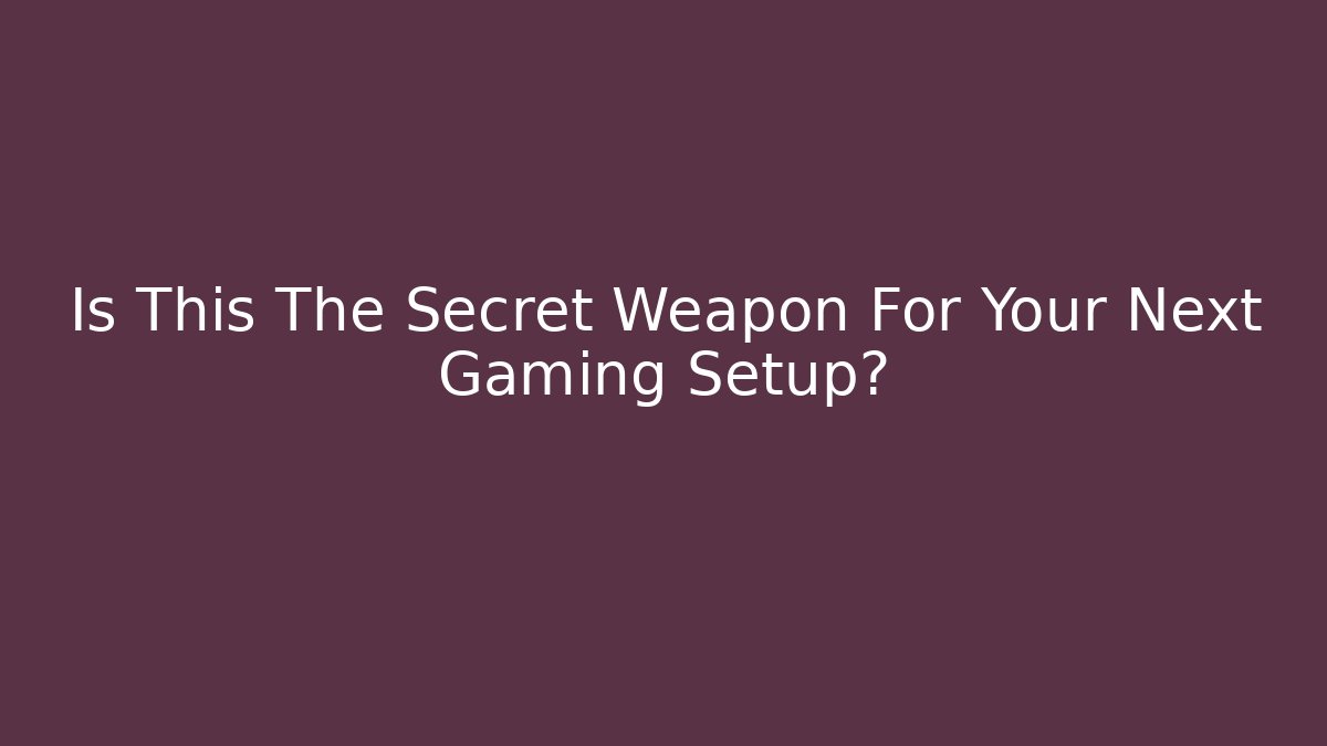 Is This The Secret Weapon For Your Next Gaming Setup?