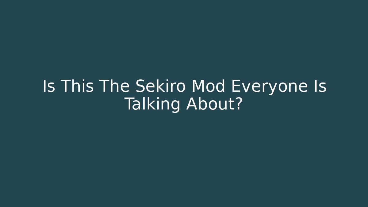 Is This The Sekiro Mod Everyone Is Talking About?