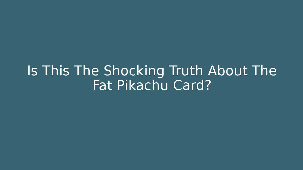 Is This The Shocking Truth About The Fat Pikachu Card?