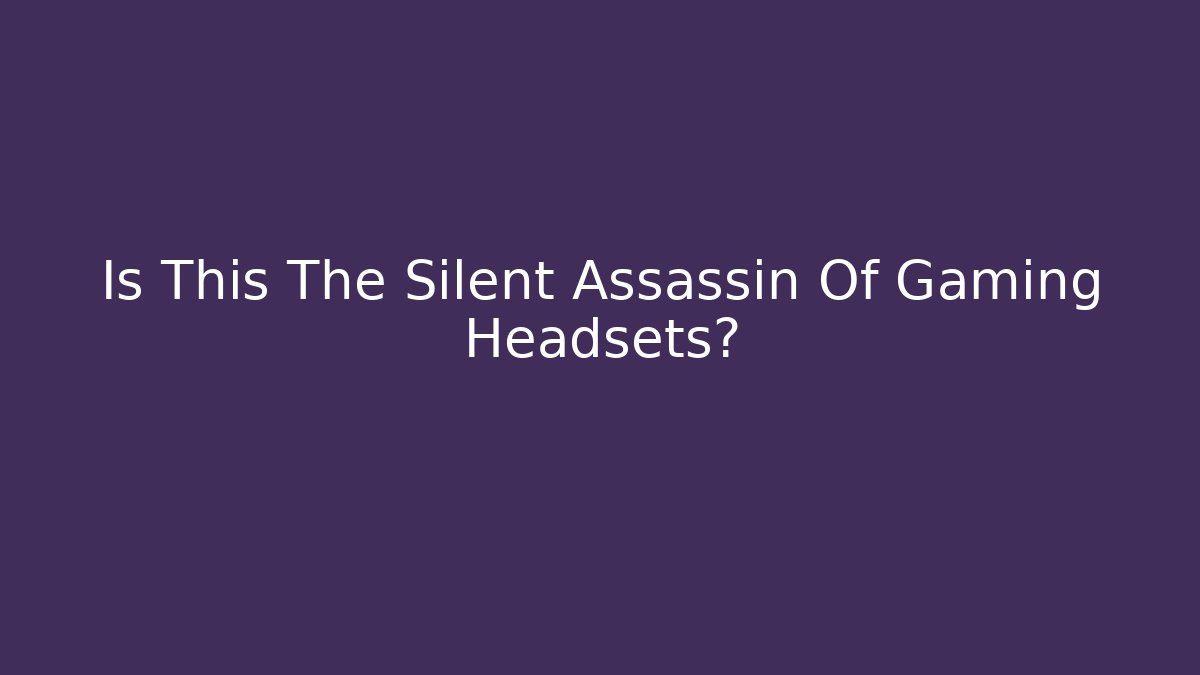 Is This The Silent Assassin Of Gaming Headsets?