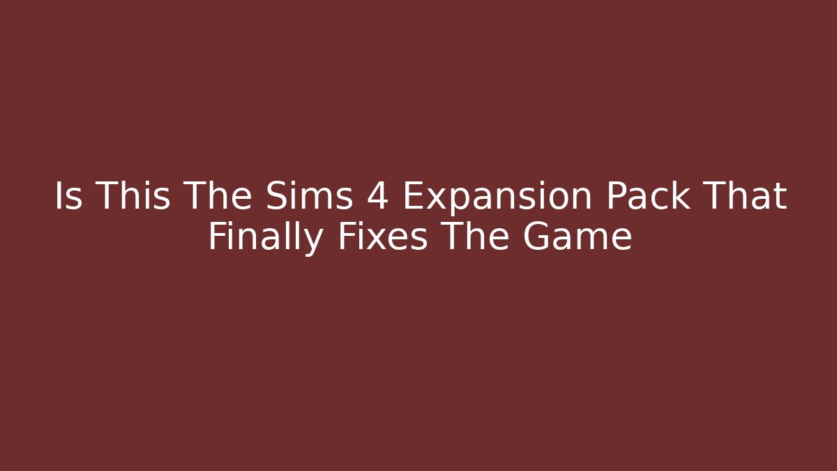 Is This The Sims 4 Expansion Pack That Finally Fixes The Game