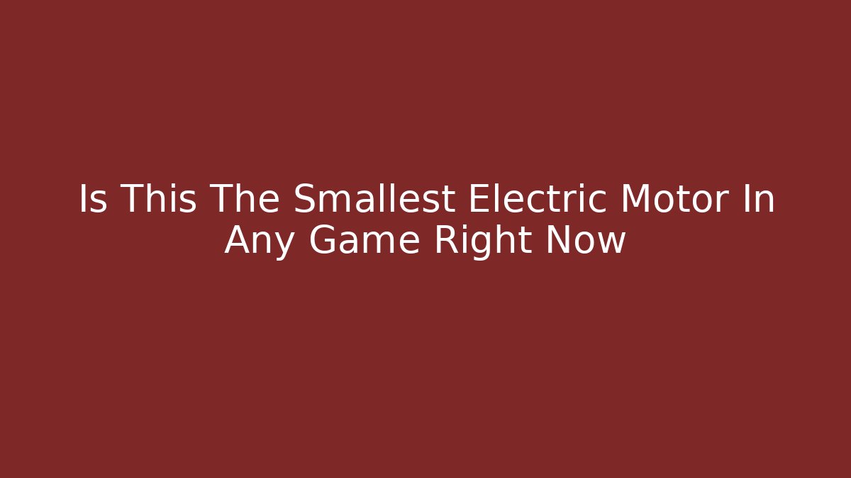 Is This The Smallest Electric Motor In Any Game Right Now