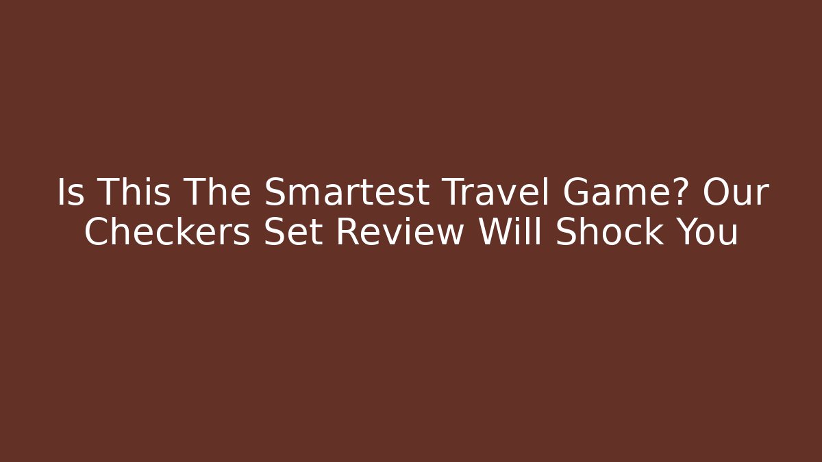 Is This The Smartest Travel Game? Our Checkers Set Review Will Shock You