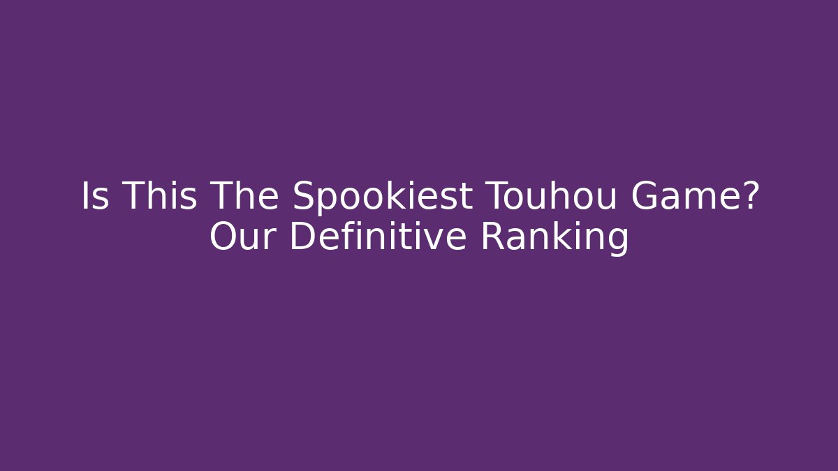 Is This The Spookiest Touhou Game? Our Definitive Ranking