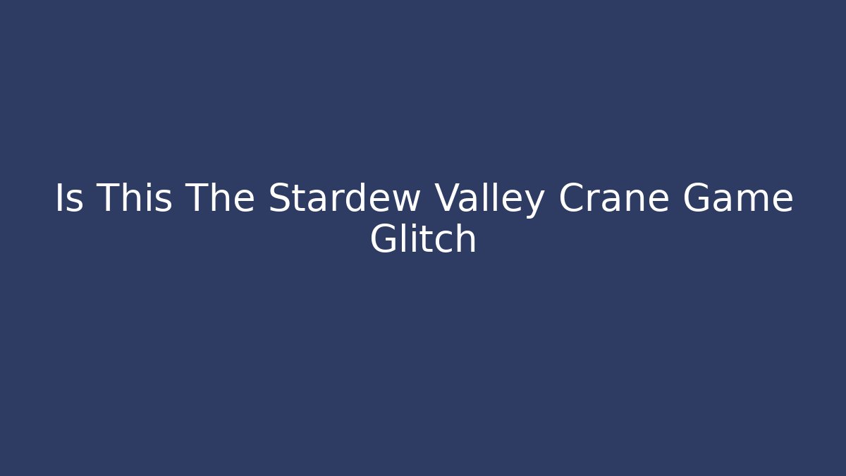 Is This The Stardew Valley Crane Game Glitch