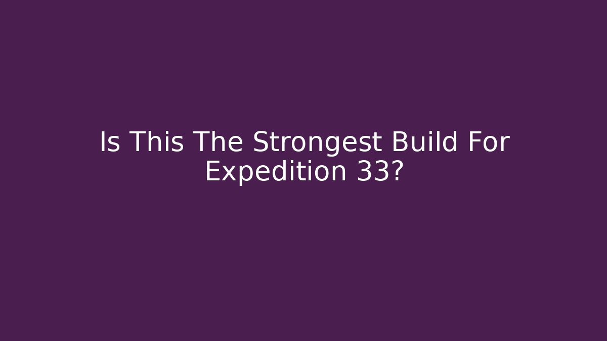 Is This The Strongest Build For Expedition 33?