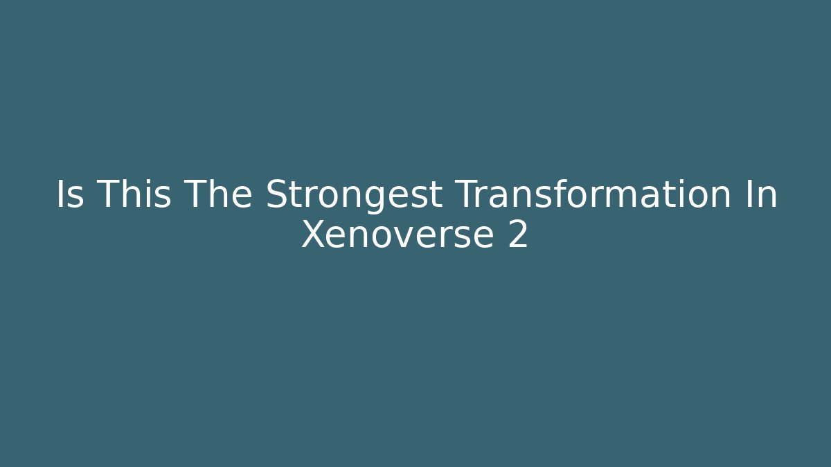 Is This The Strongest Transformation In Xenoverse 2