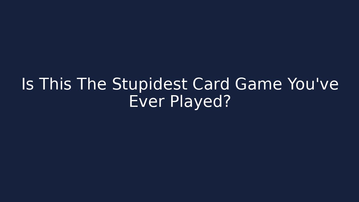 Is This The Stupidest Card Game You've Ever Played?