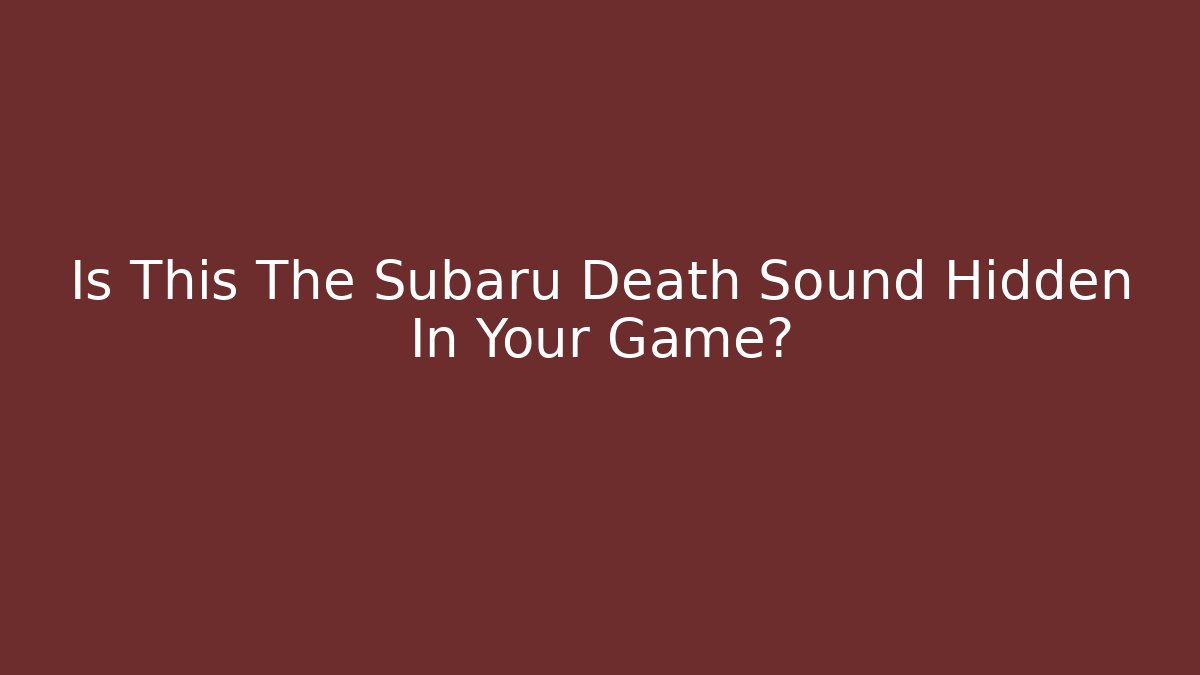 Is This The Subaru Death Sound Hidden In Your Game?