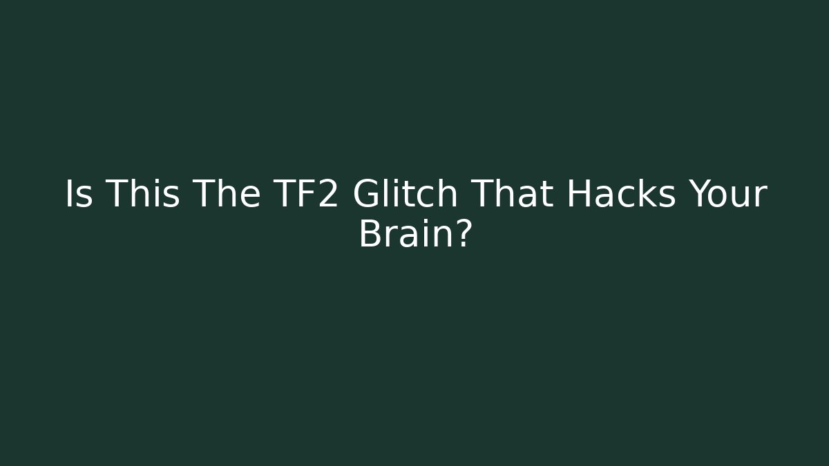 Is This The TF2 Glitch That Hacks Your Brain?