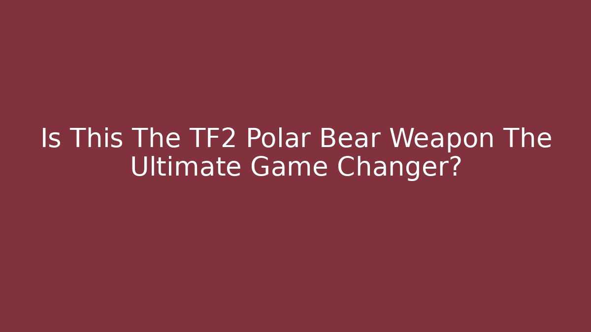 Is This The TF2 Polar Bear Weapon The Ultimate Game Changer?