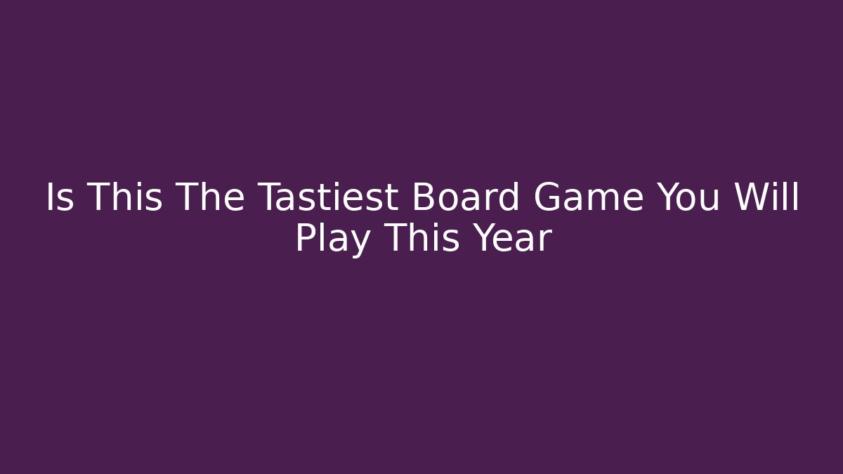 Is This The Tastiest Board Game You Will Play This Year