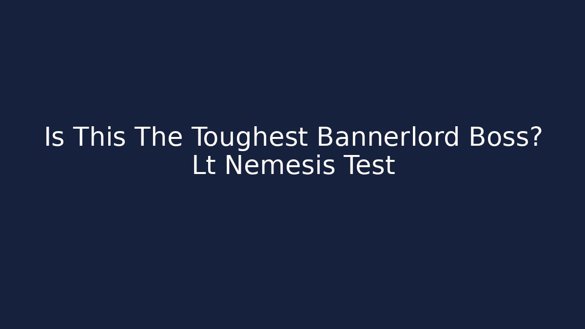 Is This The Toughest Bannerlord Boss? Lt Nemesis Test