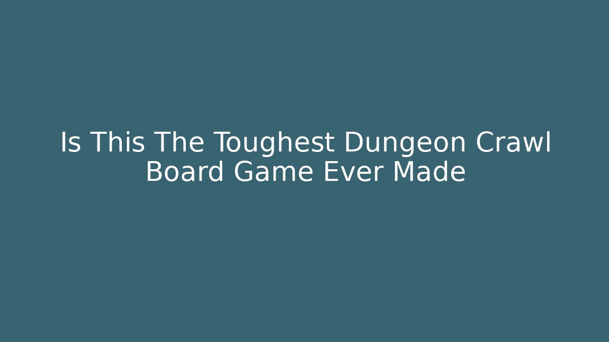 Is This The Toughest Dungeon Crawl Board Game Ever Made