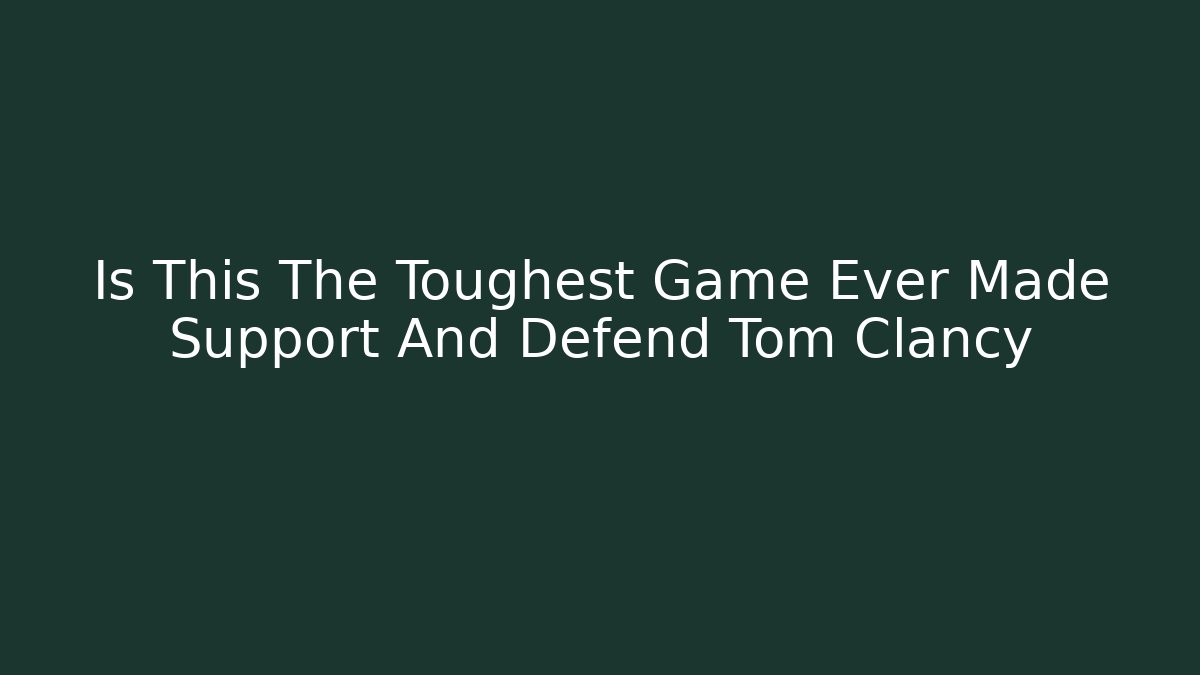Is This The Toughest Game Ever Made Support And Defend Tom Clancy