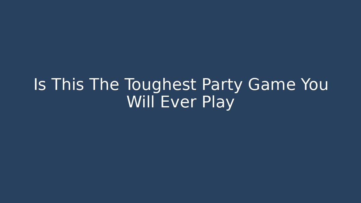 Is This The Toughest Party Game You Will Ever Play