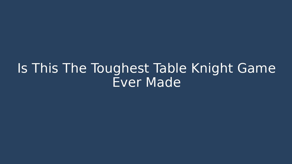 Is This The Toughest Table Knight Game Ever Made