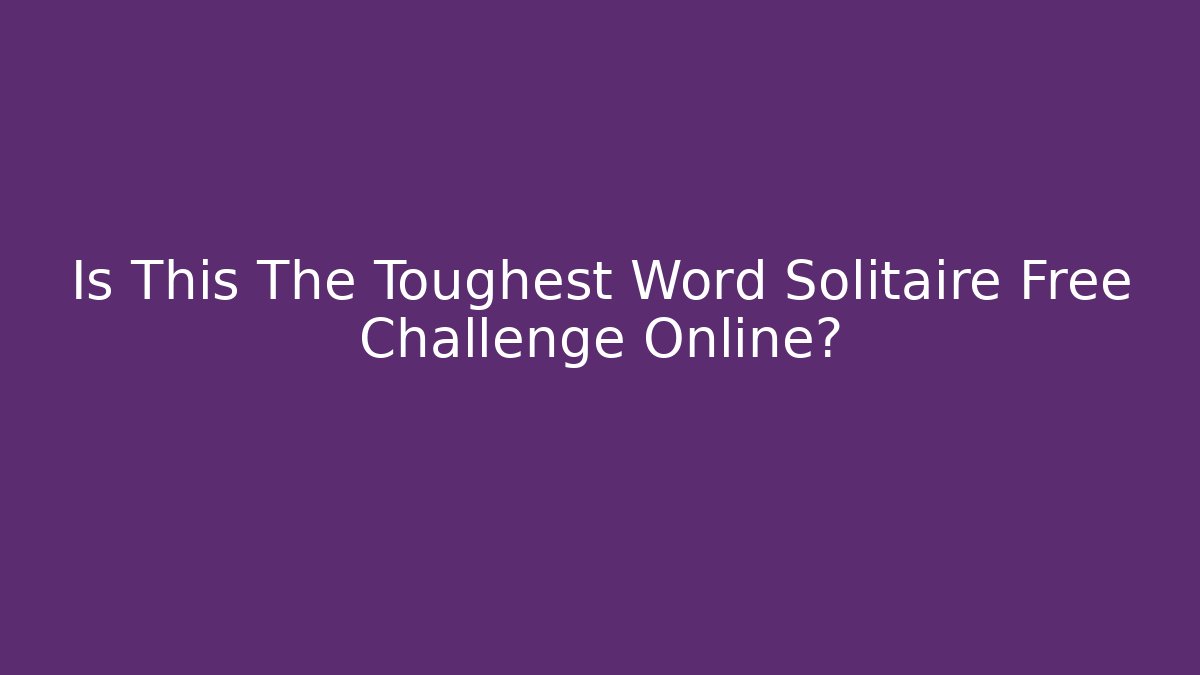 Is This The Toughest Word Solitaire Free Challenge Online?