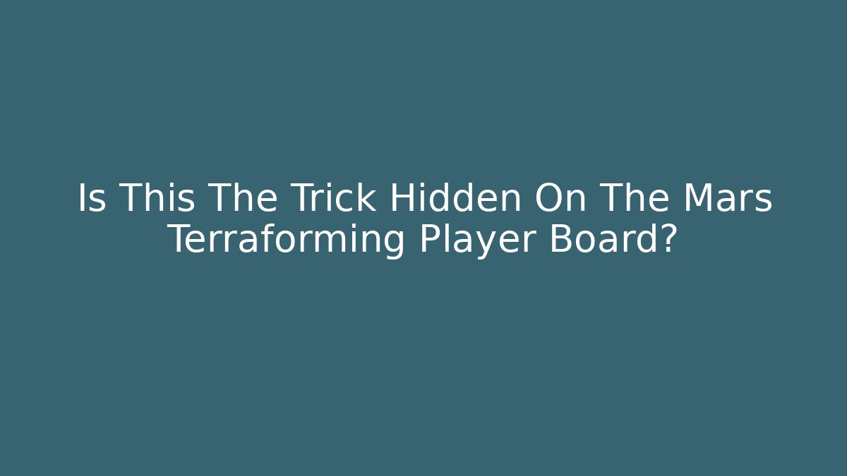 Is This The Trick Hidden On The Mars Terraforming Player Board?