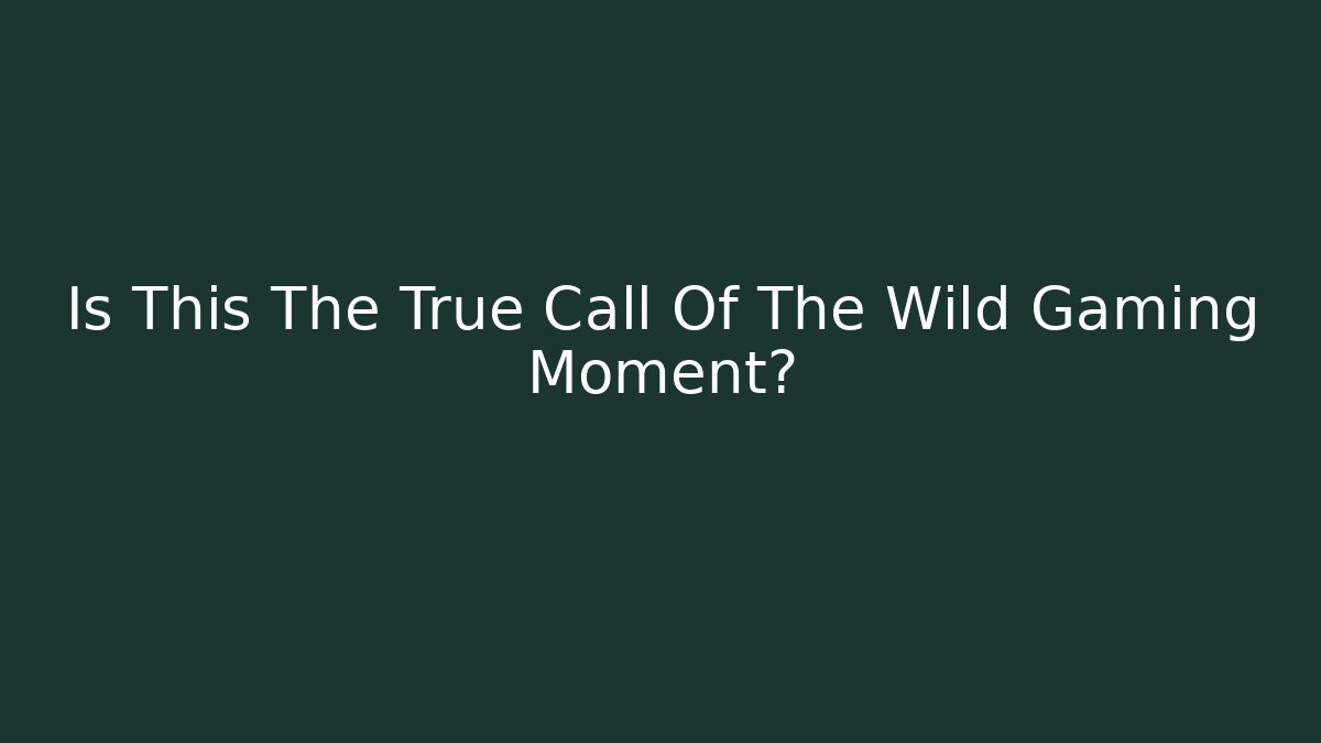Is This The True Call Of The Wild Gaming Moment?