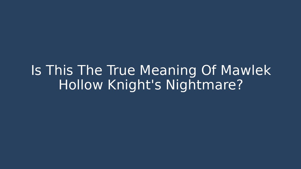 Is This The True Meaning Of Mawlek Hollow Knight's Nightmare?