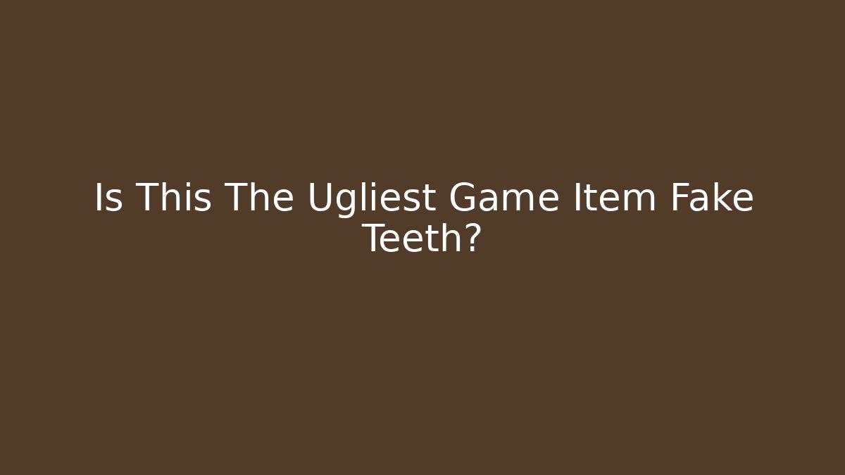 Is This The Ugliest Game Item Fake Teeth?