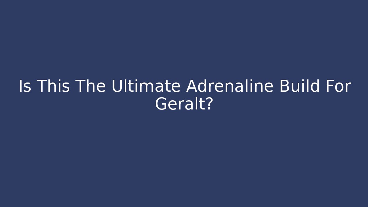 Is This The Ultimate Adrenaline Build For Geralt?