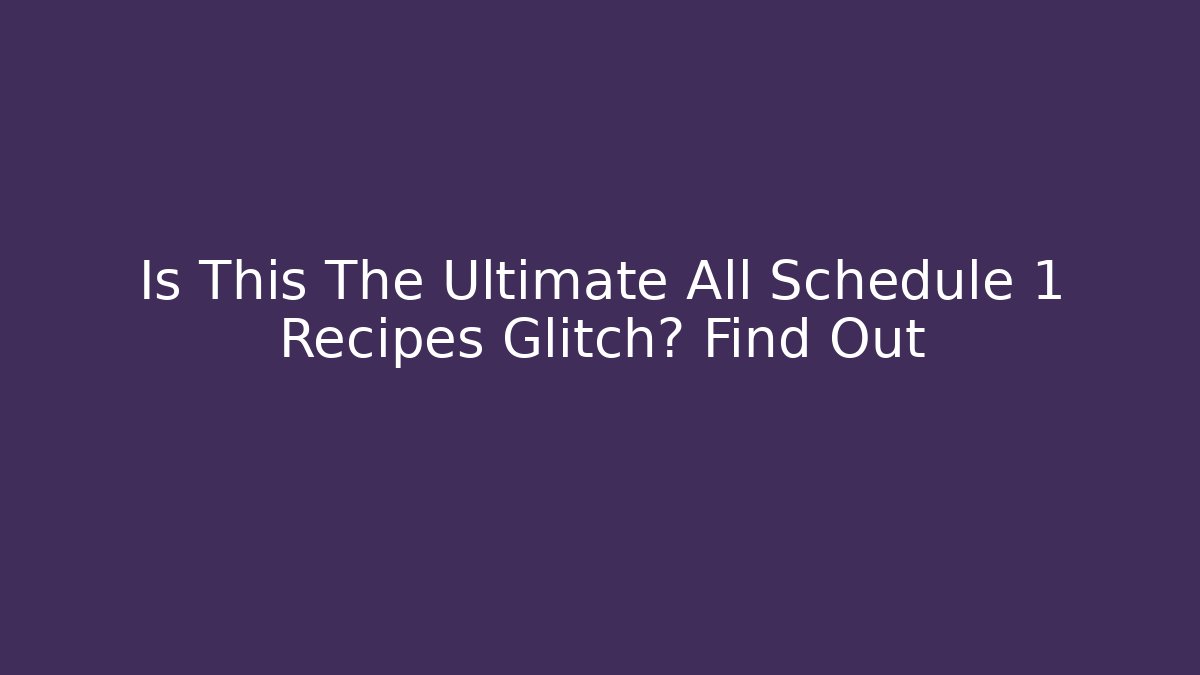 Is This The Ultimate All Schedule 1 Recipes Glitch? Find Out