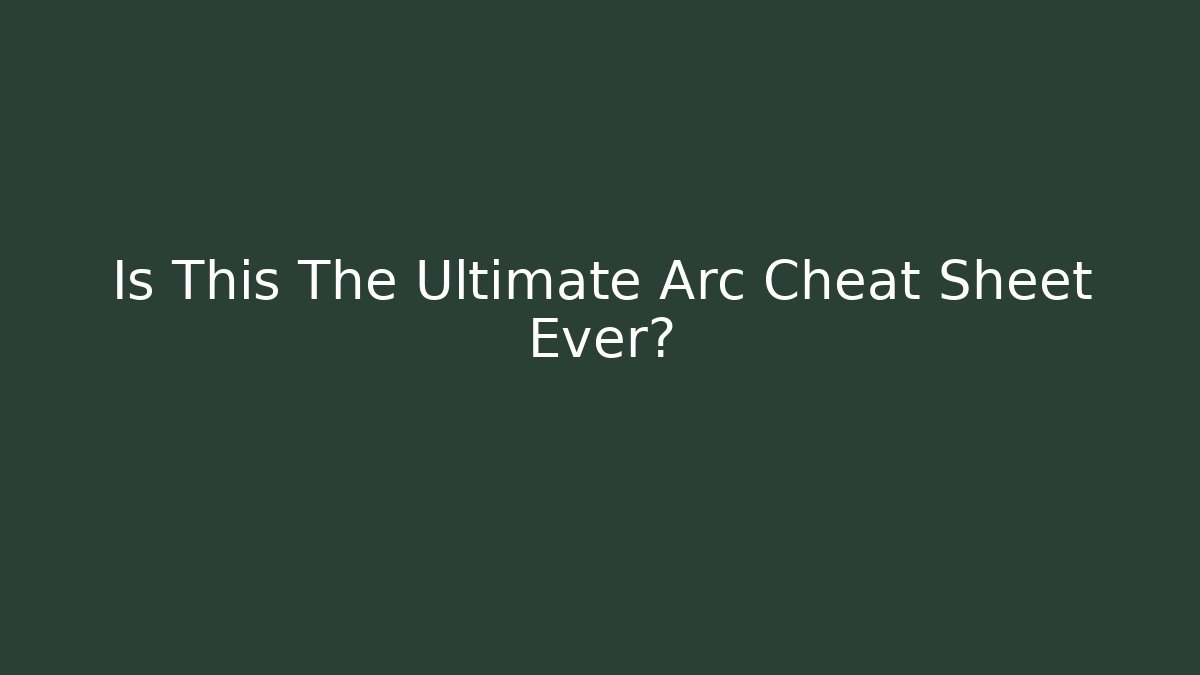 Is This The Ultimate Arc Cheat Sheet Ever?