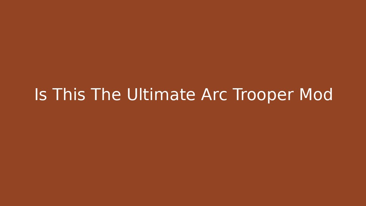 Is This The Ultimate Arc Trooper Mod
