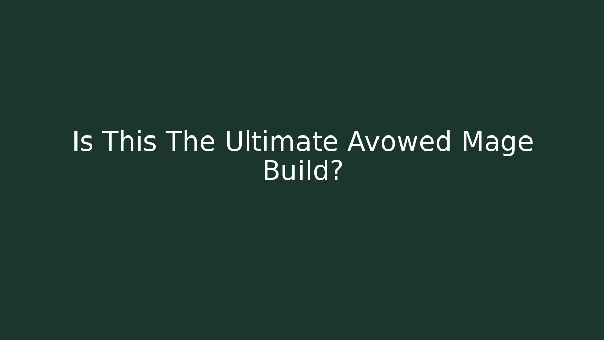 Is This The Ultimate Avowed Mage Build?