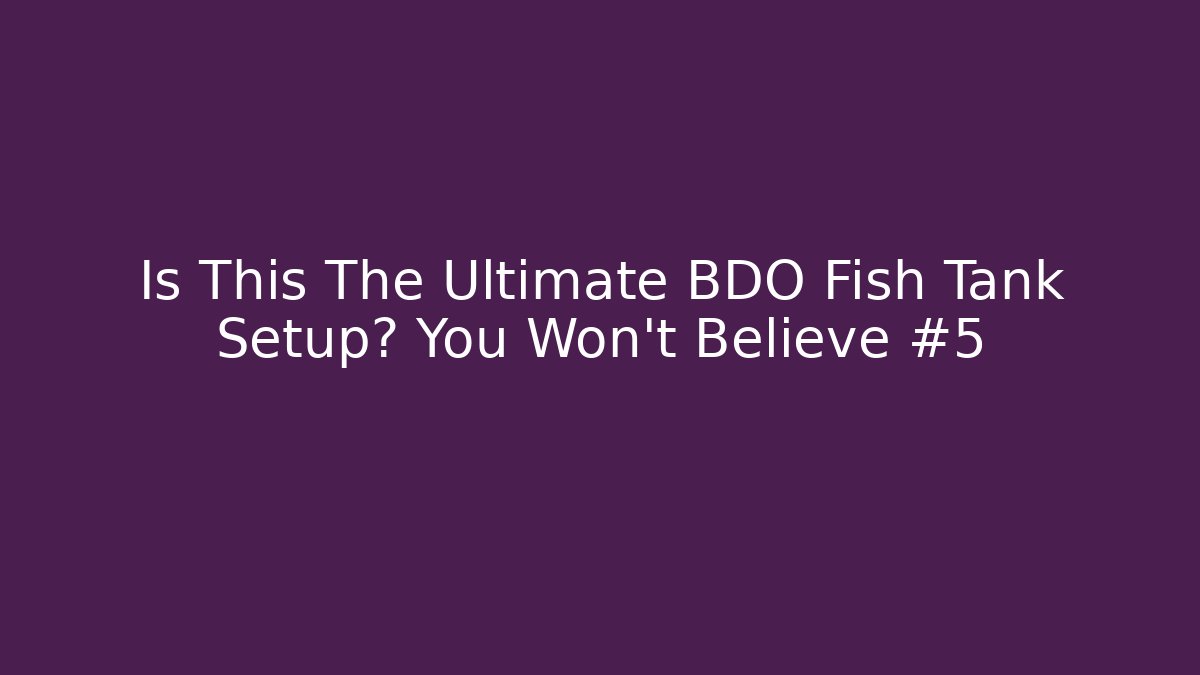 Is This The Ultimate BDO Fish Tank Setup? You Won't Believe #5