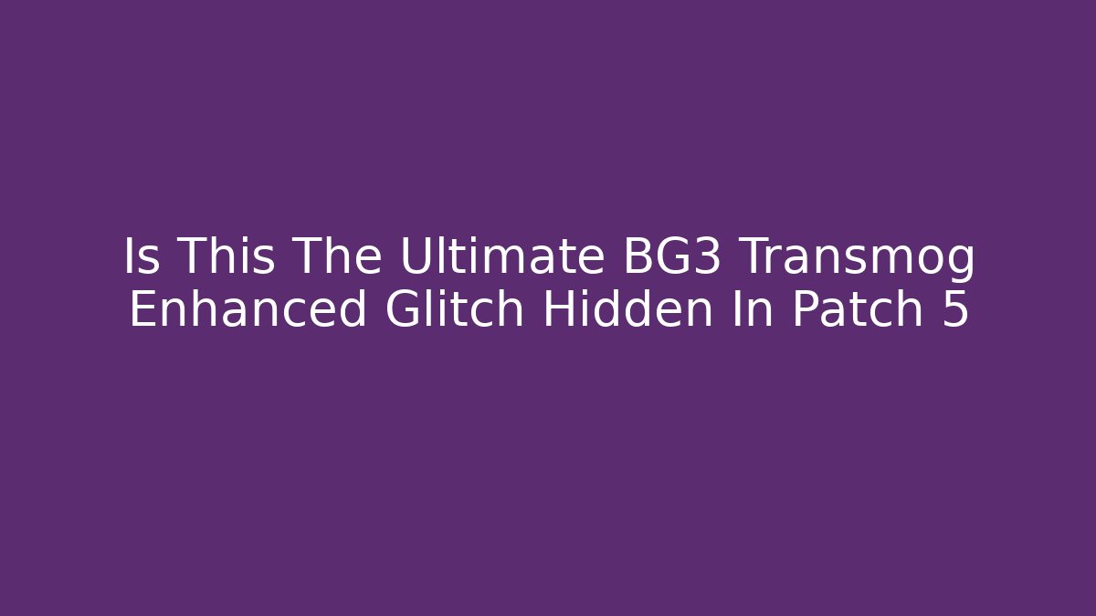 Is This The Ultimate BG3 Transmog Enhanced Glitch Hidden In Patch 5 - Vintage E-Juice