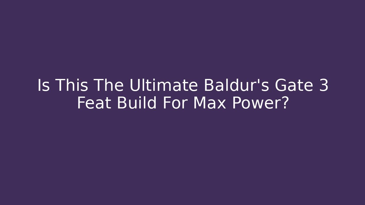 Is This The Ultimate Baldur's Gate 3 Feat Build For Max Power?
