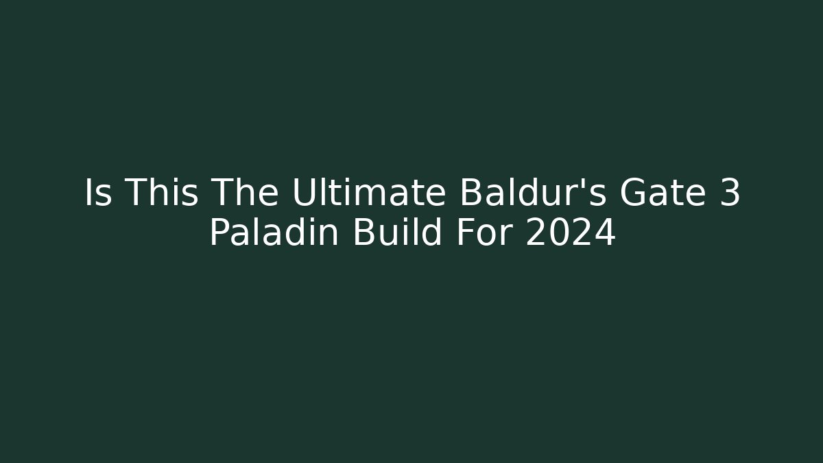 Is This The Ultimate Baldur's Gate 3 Paladin Build For 2024