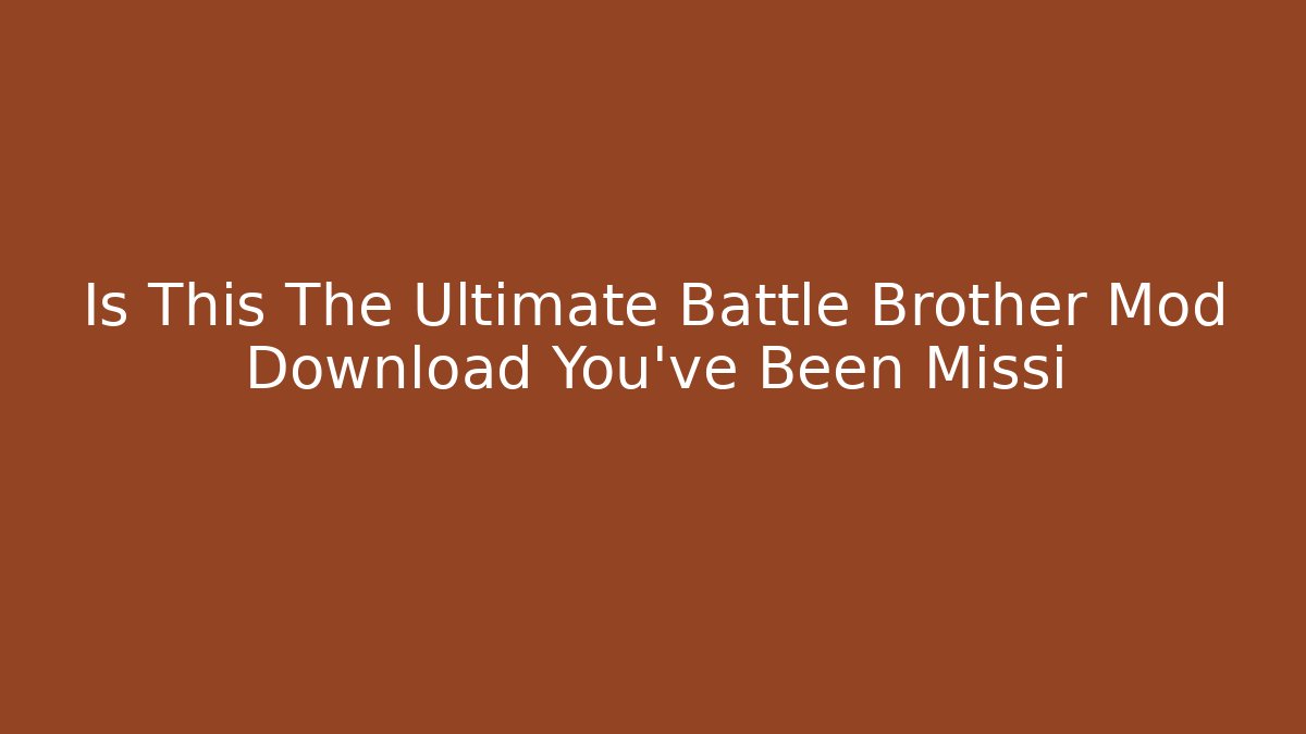 Is This The Ultimate Battle Brother Mod Download You've Been Missi