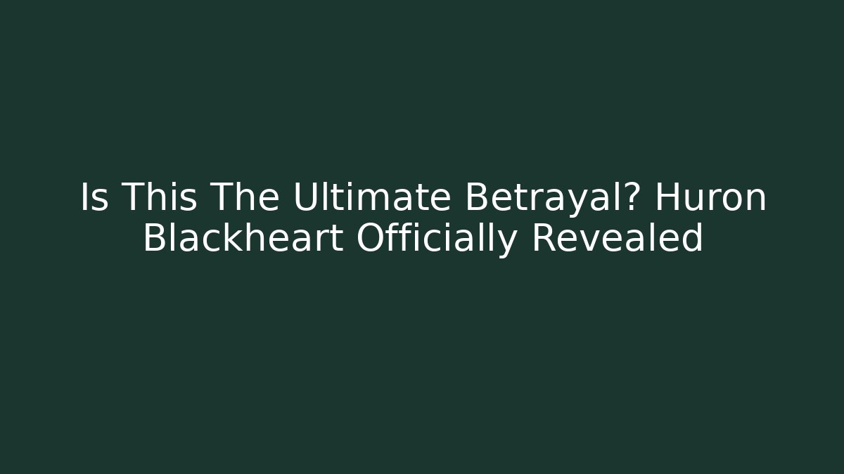 Is This The Ultimate Betrayal? Huron Blackheart Officially Revealed