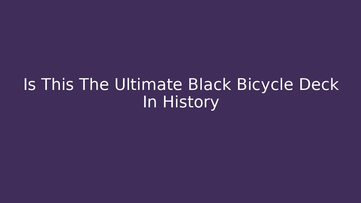 Is This The Ultimate Black Bicycle Deck In History