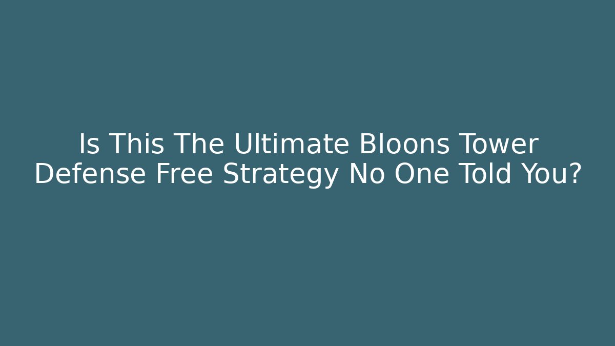 Is This The Ultimate Bloons Tower Defense Free Strategy No One Told You?