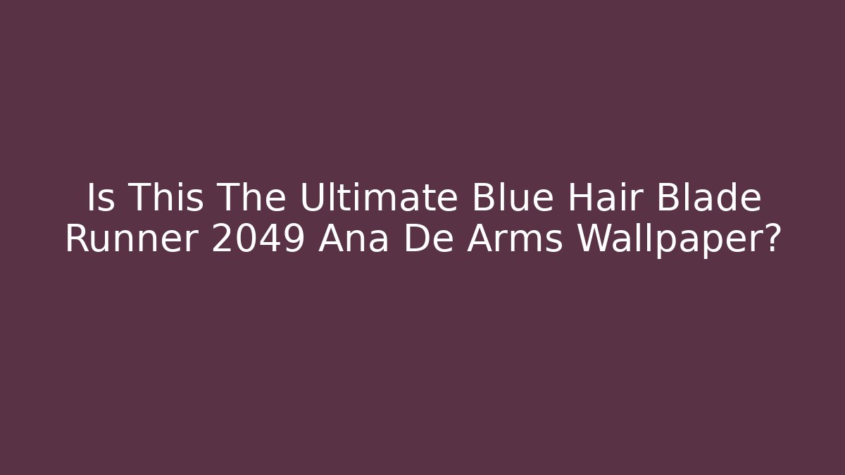 Is This The Ultimate Blue Hair Blade Runner 2049 Ana De Arms Wallpaper?