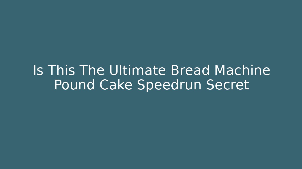 Is This The Ultimate Bread Machine Pound Cake Speedrun Secret