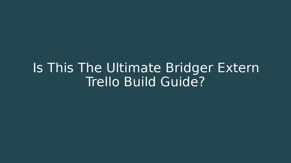 Is This The Ultimate Bridger Extern Trello Build Guide?