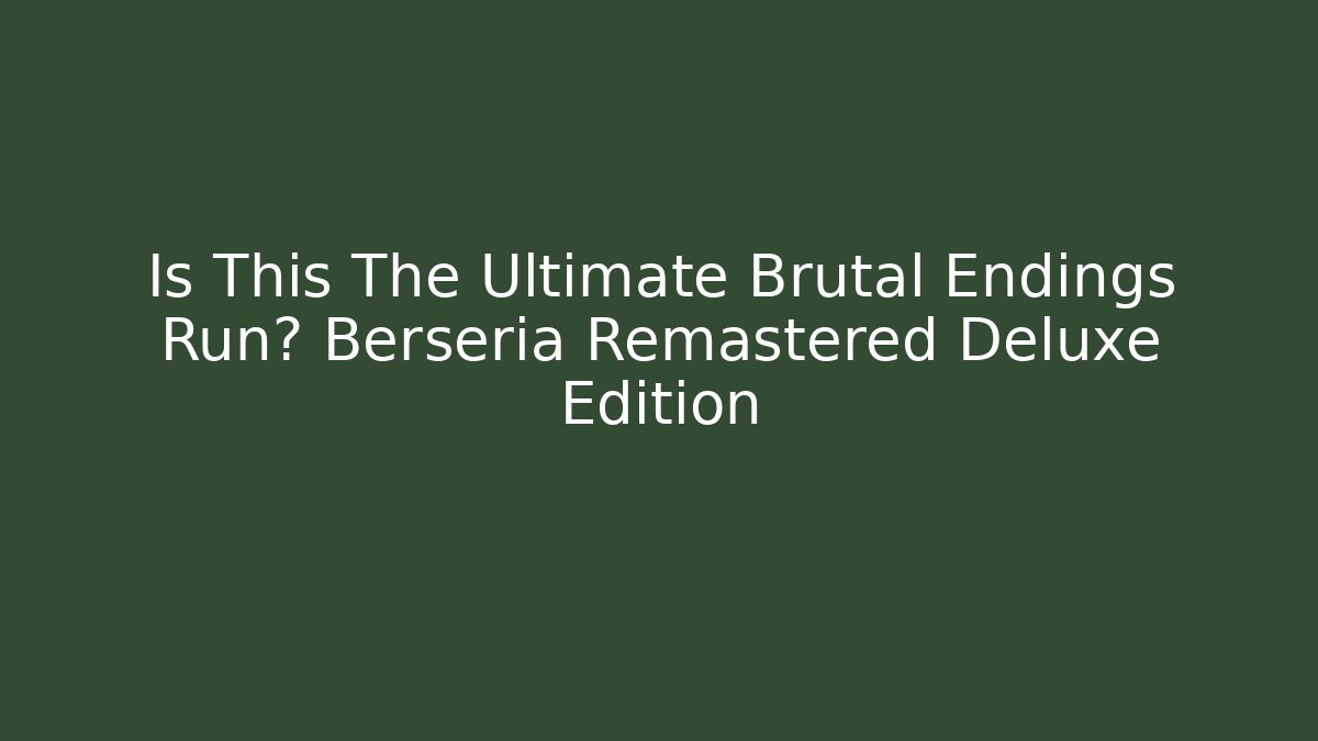 Is This The Ultimate Brutal Endings Run? Berseria Remastered Deluxe Edition