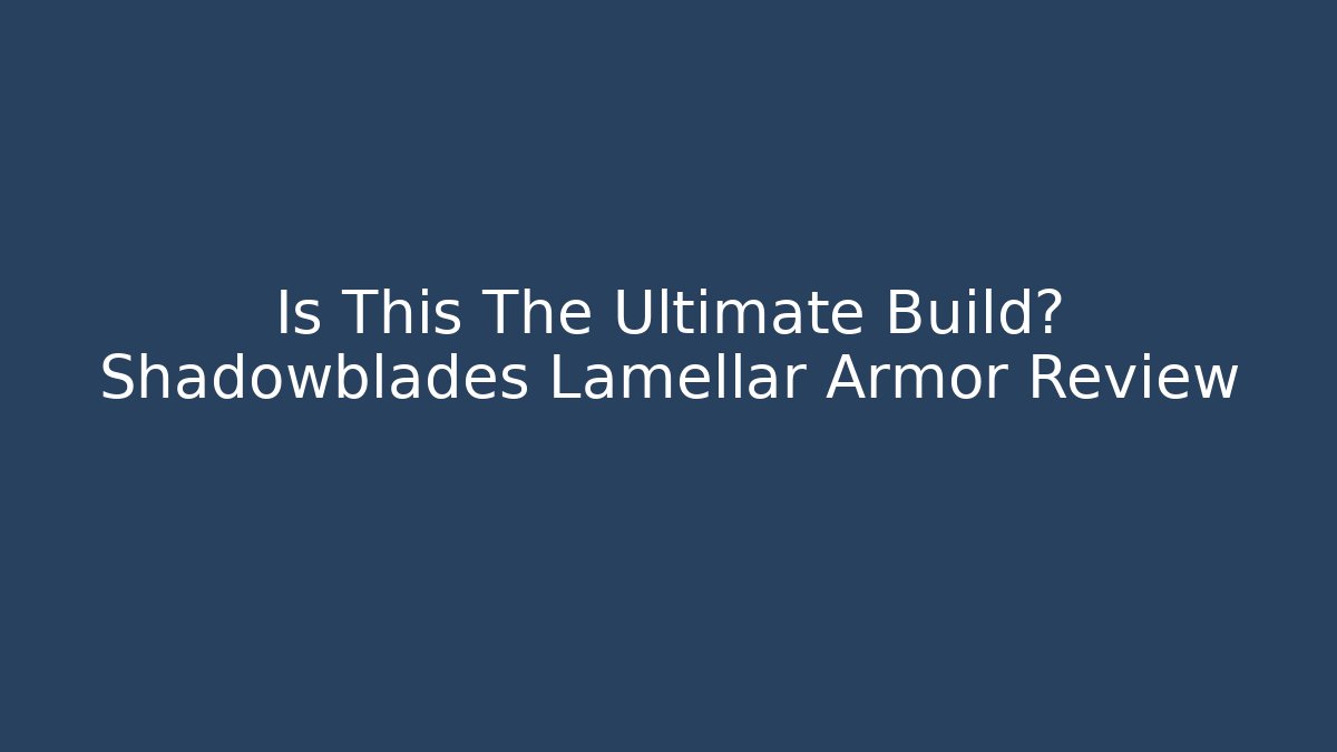 Is This The Ultimate Build? Shadowblades Lamellar Armor Review