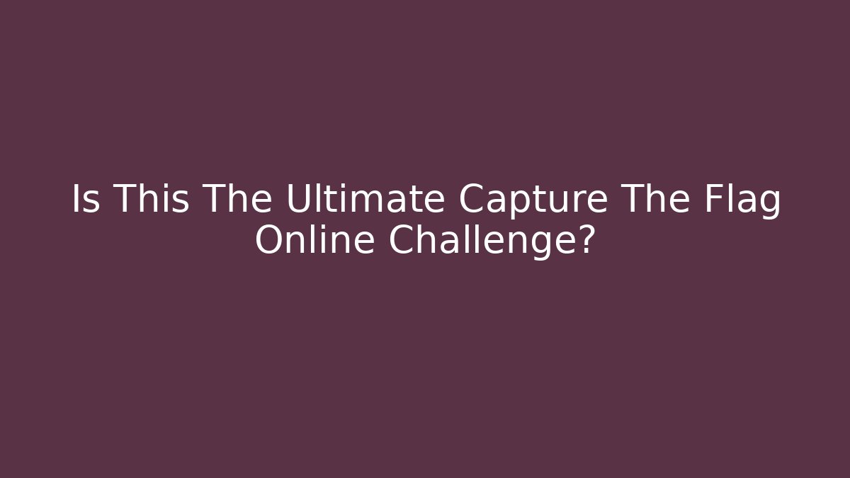 Is This The Ultimate Capture The Flag Online Challenge?